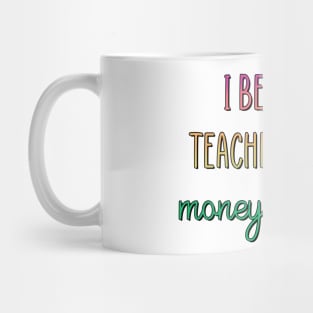 I became a teacher for the money & fame Mug